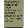 Allgemeines Register der Neuen Bibliothek der Schonen Wissenschaften und der Freyen Kunste door Onbekend