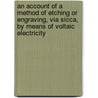 An Account of a Method of Etching Or Engraving, Via Sicca, by Means of Voltaic Electricity door James H. Pring