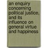 An enquiry concerning political justice, and its influence on general virtue and happiness