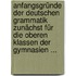 Anfangsgründe Der Deutschen Grammatik Zunächst Für Die Oberen Klassen Der Gymnasien ...
