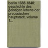 Berlin 1688-1840: Geschichte Des Geistigen Lebens Der Preussischen Hauptstadt, Volume 1... by Ludwig Geiger