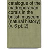 Catalogue of the Madreporarian Corals in the British Museum (Natural History) (V. 6 Pt. 2) by British Museum Zoology