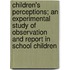 Children's Perceptions; an Experimental Study of Observation and Report in School Children