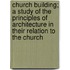 Church Building; A Study of the Principles of Architecture in Their Relation to the Church
