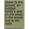 Closer to the Ground: An Outdoor Family's Year on the Water, in the Woods and at the Table by Dylan Tomine