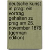 Deutsche Kunst in Prag: Ein Vortrag Gehalten Zu Prag Am 25. November 1876 (German Edition) door Friedrich Gottfried Alb Woltmann Alfred
