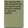 Die Staatskräfte Der Preussischen Monarchie Unter Friedrich Wilhelm Iii. (German Edition) door Zedlitz Und Neukirch Leopold