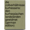 Die Zollverhältnisse Kurhessens: Den Kurhessischen Landständen Gewidmet (German Edition) door Onbekend