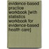 Evidence-Based Practice Workbook [With Statistics Workbook for Evidence-Based Health Care]