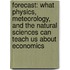 Forecast: What Physics, Meteorology, and the Natural Sciences Can Teach Us about Economics