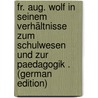 Fr. Aug. Wolf in Seinem Verhältnisse Zum Schulwesen Und Zur Paedagogik . (German Edition) door Friedrich Julius Arnoldt Johann
