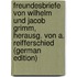 Freundesbriefe Von Wilhelm Und Jacob Grimm, Herausg. Von A. Reifferschied (German Edition)