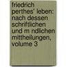 Friedrich Perthes' Leben: Nach Dessen Schriftlichen Und M Ndlichen Mittheilungen, Volume 3 door Friedrich Christoph Perthes