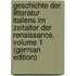 Geschichte Der Litteratur Italiens Im Zeitalter Der Renaissance, Volume 1 (German Edition)