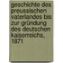 Geschichte Des Preussischen Vaterlandes Bis Zur Gründung Des Deutschen Kaiserreichs, 1871