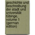 Geschichte Und Beschreibung Der Stadt Und Universität Tübinge, Volume 1 (German Edition)