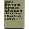 Glossa Perpetua zu Herrn Harms Uebersetzung der 95 Theses Luthers für das Jubeljahr 1817. door Ludwig August Kähler