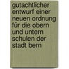 Gutachtlicher Entwurf Einer Neuen Ordnung Für Die Obern Und Untern Schulen Der Stadt Bern door Johann Samuel Ith