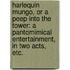 Harlequin Mungo, or a Peep into the Tower: a pantomimical entertainment, in two acts, etc.
