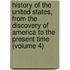 History of the United States, from the Discovery of America to the Present Time (Volume 4)