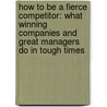 How To Be A Fierce Competitor: What Winning Companies And Great Managers Do In Tough Times by Jeffrey J. Fox