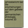 Jahresbericht Ber Die Erscheinungen Auf Dem Gebiete Der Germanischen Philologie, Volume 33 by Gesellschaft FüR. Deutsche Philologie In Berlin