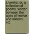Juvenilia; or, a Collection of poems. Written between the ages of twelve and sixteen, etc.