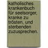 Katholisches Krankenbuch für Seelsorger, Kranke zu trösten, und sterbenden zuzusprechen. by Unknown