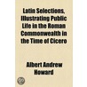 Latin Selections, Illustrating Public Life in the Roman Commonwealth in the Time of Cicero door Albert Andrew Howard