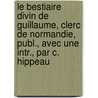 Le Bestiaire Divin de Guillaume, Clerc de Normandie, Publ., Avec Une Intr., Par C. Hippeau door Guillaume