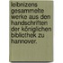 Leibnizens gesammelte Werke aus den Handschriften der Königlichen Bibliothek zu Hannover.