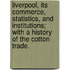 Liverpool, its commerce, statistics, and institutions; with a history of the Cotton Trade.