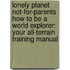 Lonely Planet Not-For-Parents How to Be a World Explorer: Your All-Terrain Training Manual
