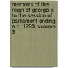Memoirs Of The Reign Of George Iii To The Session Of Parliament Ending A.d. 1793, Volume 3 by William Belsham