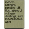 Modern Cottages, Contains 125 Illustrations of Cottages, Dwellings, and Miscellaneous Work door J.H. Kirby