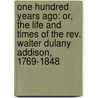 One Hundred Years Ago: Or, the Life and Times of the Rev. Walter Dulany Addison, 1769-1848 by Elizabeth Hesselius Murray