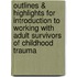 Outlines & Highlights For Introduction To Working With Adult Survivors Of Childhood Trauma