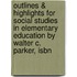 Outlines & Highlights For Social Studies In Elementary Education By Walter C. Parker, Isbn