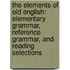 The Elements Of Old English: Elementary Grammar, Reference Grammar, And Reading Selections