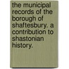 The Municipal Records of the Borough of Shaftesbury. A contribution to Shastonian history. door Charles Herbert Mayo