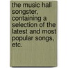 The Music Hall Songster, containing a selection of the latest and most popular songs, etc. door Onbekend
