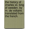 The History Of Charles Xii. King Of Sweden. By M. De Voltaire. Translated From The French. door Voltaire