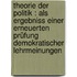 Theorie der Politik : als Ergebniss einer erneuerten Prüfung demokratischer Lehrmeinungen