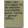 Ueber Natur Und Religion Für Die Liebhaber Und Anbether Gottes, Volume 1 (German Edition) door Sander Heinrich