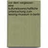 Vor Dem Vergessen - Eine Kulturwissenschaftliche Untersuchung Zum Lessing-museum In Berlin door Lisa Balihar