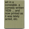 Wit in a Constable. A comedy written 1639 ... And now printed as it was lately acted, etc. by Henry Glapthorne