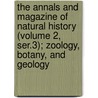 the Annals and Magazine of Natural History (Volume 2, Ser.3); Zoology, Botany, and Geology door General Books