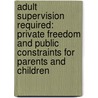 Adult Supervision Required: Private Freedom and Public Constraints for Parents and Children door Markella B. Rutherford