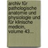 Archiv Für Pathologische Anatomie Und Physiologie Und Für Klinische Medicin, Volume 43...