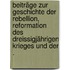 Beiträge zur Geschichte der Rebellion, Reformation des Dreissigjährigen Krieges und der .